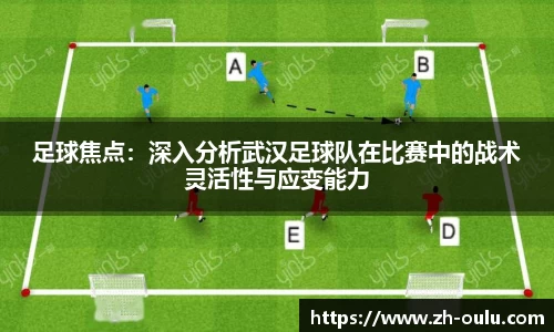 足球焦点：深入分析武汉足球队在比赛中的战术灵活性与应变能力