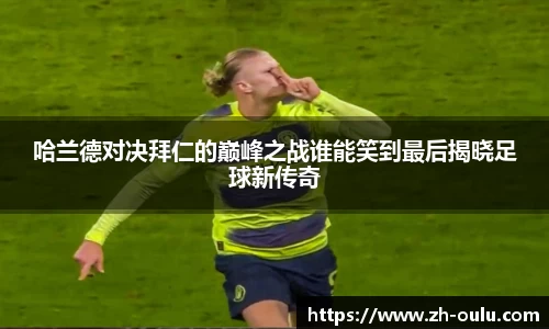 哈兰德对决拜仁的巅峰之战谁能笑到最后揭晓足球新传奇