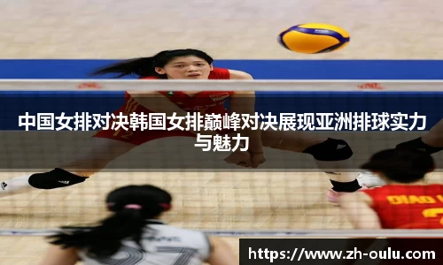 中国女排对决韩国女排巅峰对决展现亚洲排球实力与魅力