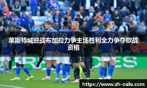 莱斯特城迎战布加拉力争主场胜利全力争夺欧战资格