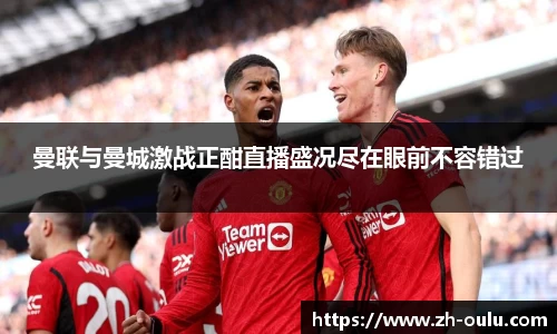 曼联与曼城激战正酣直播盛况尽在眼前不容错过